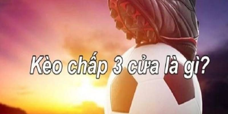 Tổng quan kèo 3 cửa là gì