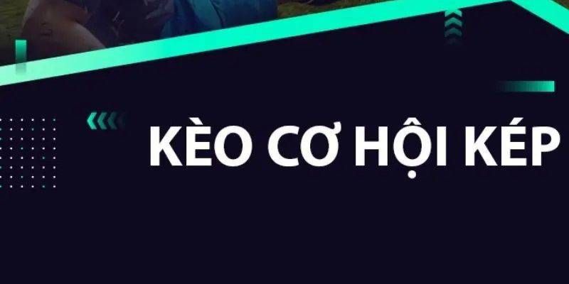 Kèo cơ hội kép là gì