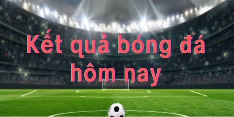 Kết quả bóng đá hôm nay